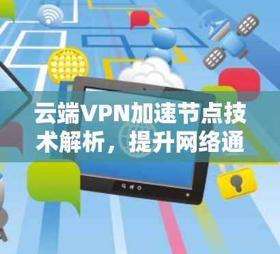 云端VPN加速节点技术解析，提升网络通信效率与安全性