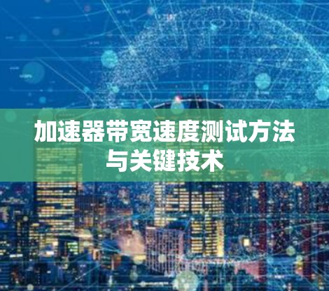 加速器带宽速度测试方法与关键技术 加速器带宽速度测试方法与关键技术