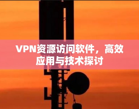 VPN资源访问软件，高效应用与技术探讨