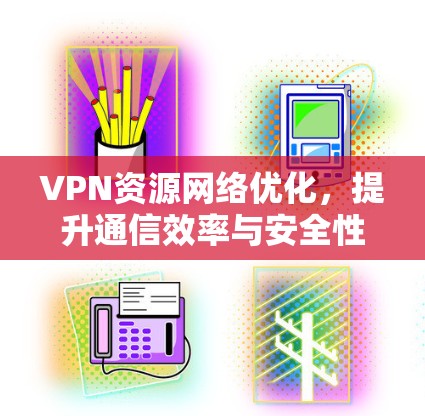 VPN资源网络优化，提升通信效率与安全性