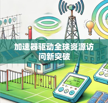 加速器驱动全球资源访问新突破 加速器驱动全球资源访问新突破
