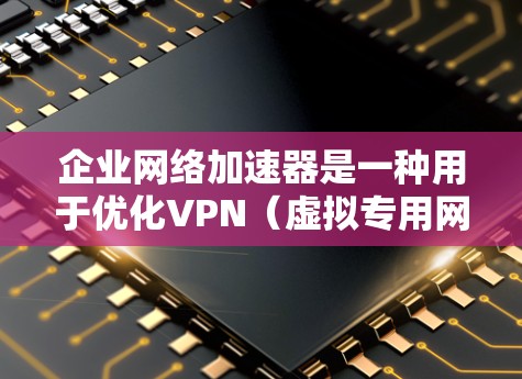 企业网络加速器是一种用于优化VPN(虚拟专用网络)性能的解决方案,旨在提高数据传输速度和稳定性,减少延迟,提升整体网络性能。以下是对企业网络加速器的详细分析和总结 企业网络加速器是一种用于优化VPN(虚拟专用网络)性能的解决方案,旨在提高数据传输速度和稳定性,减少延迟,提升整体网络性能。以下是对企业网络加速器的详细分析和总结