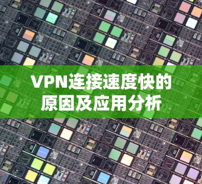 VPN连接速度快的原因及应用分析