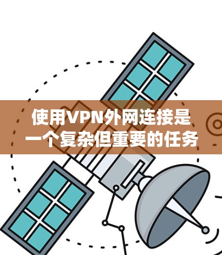 使用VPN外网连接是一个复杂但重要的任务,以下是对该过程的分步说明,帮助您系统地理解和操作 使用VPN外网连接是一个复杂但重要的任务,以下是对该过程的分步说明,帮助您系统地理解和操作