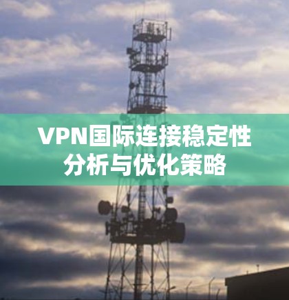 VPN国际连接稳定性分析与优化策略