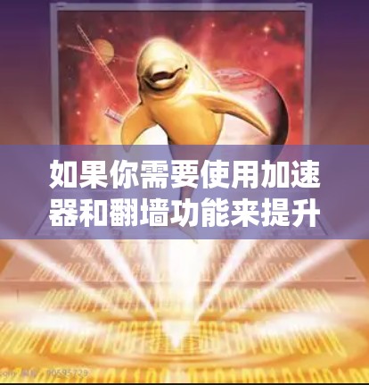 如果你需要使用加速器和翻墙功能来提升网络性能和绕过网络限制，我可以推荐一些常用的工具和应用。这些工具通常结合了网络加速和代理功能，能够在不稳定的网络环境下更好地访问互联网