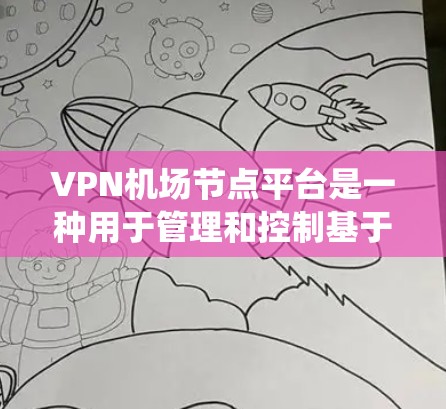 VPN机场节点平台是一种用于管理和控制基于VPN的机场节点的系统，主要用于提供安全的网络连接服务。以下是对该平台的详细分析