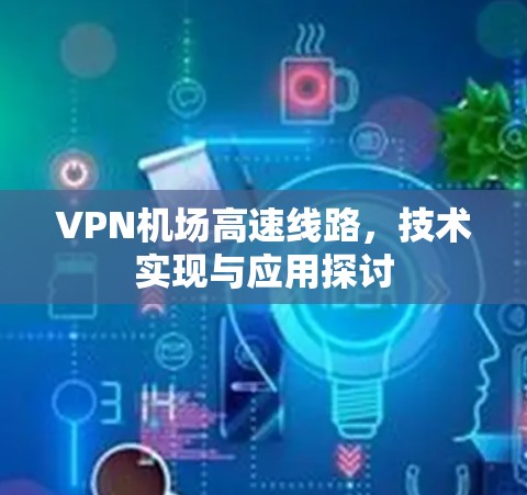 VPN机场高速线路，技术实现与应用探讨