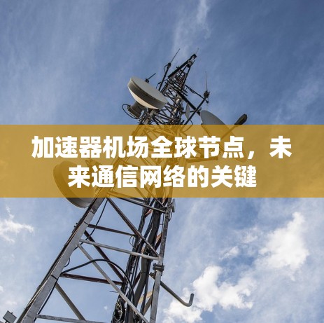 加速器机场全球节点，未来通信网络的关键