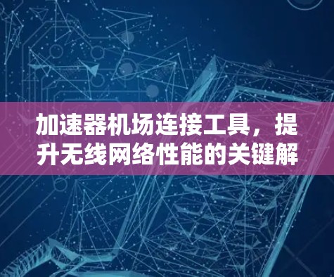 加速器机场连接工具，提升无线网络性能的关键解决方案
