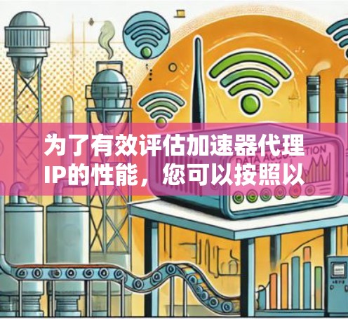 为了有效评估加速器代理IP的性能,您可以按照以下步骤进行测试和分析 为了有效评估加速器代理IP的性能,您可以按照以下步骤进行测试和分析