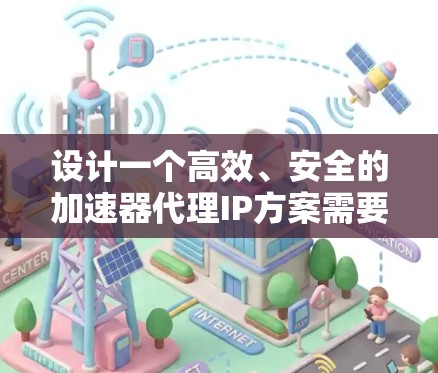 设计一个高效、安全的加速器代理IP方案需要综合考虑网络性能、安全性、可维护性和用户体验。以下是一个详细的步骤指南