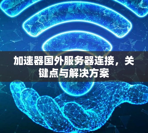 加速器国外服务器连接，关键点与解决方案