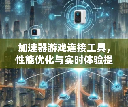 加速器游戏连接工具,性能优化与实时体验提升 加速器游戏连接工具,性能优化与实时体验提升