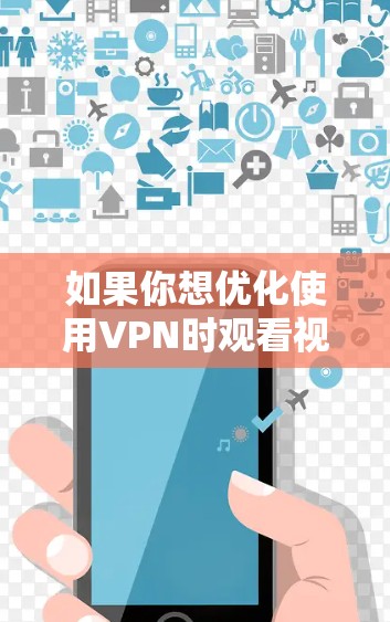 如果你想优化使用VPN时观看视频的体验，可以从以下几个方面入手进行优化