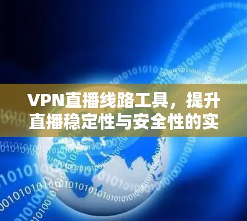 VPN直播线路工具，提升直播稳定性与安全性的实用解决方案