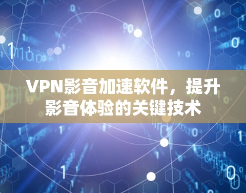 VPN影音加速软件，提升影音体验的关键技术