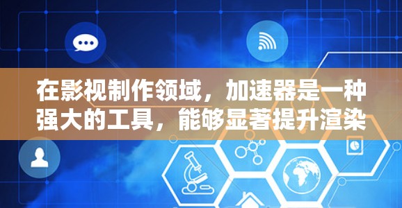 在影视制作领域,加速器是一种强大的工具,能够显著提升渲染和处理效率。以下是关于加速器在影视制作中的应用、类型及其使用要点的详细总结 在影视制作领域,加速器是一种强大的工具,能够显著提升渲染和处理效率。以下是关于加速器在影视制作中的应用、类型及其使用要点的详细总结