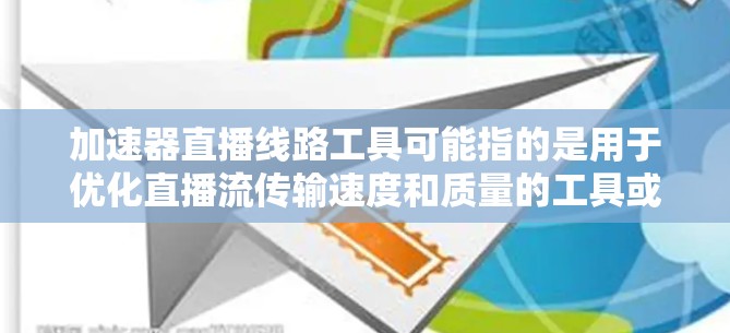 加速器直播线路工具可能指的是用于优化直播流传输速度和质量的工具或设备。以下是一些常见的直播相关工具和技术,可能与加速器直播线路相关 加速器直播线路工具可能指的是用于优化直播流传输速度和质量的工具或设备。以下是一些常见的直播相关工具和技术,可能与加速器直播线路相关