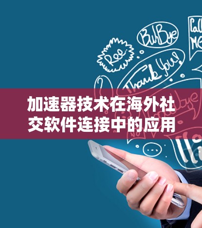 加速器技术在海外社交软件连接中的应用与挑战 加速器技术在海外社交软件连接中的应用与挑战