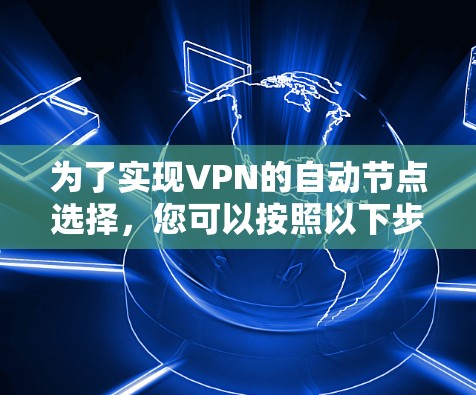 为了实现VPN的自动节点选择，您可以按照以下步骤进行操作