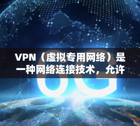VPN（虚拟专用网络）是一种网络连接技术，允许用户通过互联网建立安全的连接，仿佛他们已经连接到一个内部的网络。以下是关于免费VPN网络连接的详细解释