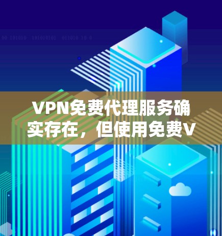 VPN免费代理服务确实存在，但使用免费VPN服务需要谨慎，原因如下