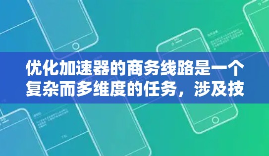 优化加速器的商务线路是一个复杂而多维度的任务,涉及技术、管理、安全和成本等多个方面。以下是一个有条理的优化框架,帮助您全面提升加速器的商务效能 优化加速器的商务线路是一个复杂而多维度的任务,涉及技术、管理、安全和成本等多个方面。以下是一个有条理的优化框架,帮助您全面提升加速器的商务效能