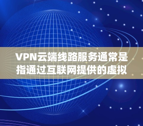 VPN云端线路服务通常是指通过互联网提供的虚拟专用网络服务,允许用户在云端创建和管理 güvenli的连接。这种服务可以帮助用户访问受保护的网络资源,提供匿名访问或防止数据泄露的功能 VPN云端线路服务通常是指通过互联网提供的虚拟专用网络服务,允许用户在云端创建和管理 güvenli的连接。这种服务可以帮助用户访问受保护的网络资源,提供匿名访问或防止数据泄露的功能