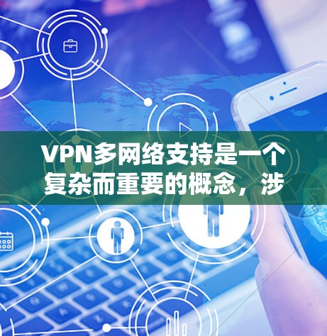 VPN多网络支持是一个复杂而重要的概念，涉及多种技术和实际应用。以下是对多网络支持的详细分析和总结