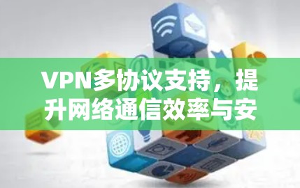 VPN多协议支持,提升网络通信效率与安全性 VPN多协议支持,提升网络通信效率与安全性