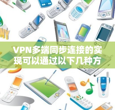 VPN多端同步连接的实现可以通过以下几种方法来实现,根据你的具体需求选择合适的方案 VPN多端同步连接的实现可以通过以下几种方法来实现,根据你的具体需求选择合适的方案