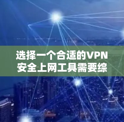 选择一个合适的VPN安全上网工具需要综合考虑多个因素，以确保既能有效保护隐私，又能满足实际需求。以下是分步骤的选择指南