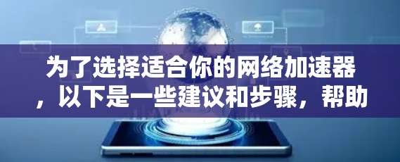 为了选择适合你的网络加速器,以下是一些建议和步骤,帮助你做出明智的决定 为了选择适合你的网络加速器,以下是一些建议和步骤,帮助你做出明智的决定
