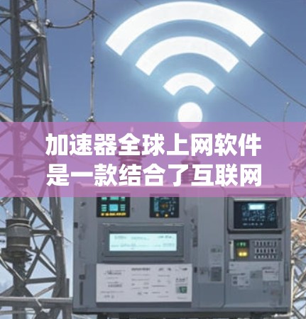 加速器全球上网软件是一款结合了互联网加速和防封锁功能的应用，旨在提高用户访问速度并绕过地理限制。以下是对该软件的详细分析
