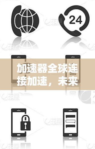 加速器全球连接加速,未来通信的革命性突破 加速器全球连接加速,未来通信的革命性突破