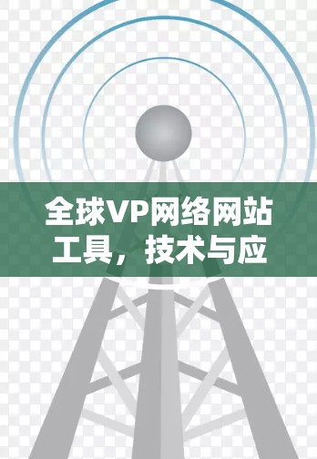 全球VP网络网站工具,技术与应用解析 全球VP网络网站工具,技术与应用解析