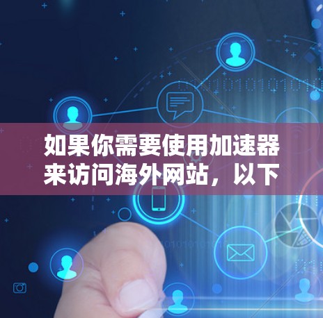 如果你需要使用加速器来访问海外网站,以下是一些常用的工具和解决方案 如果你需要使用加速器来访问海外网站,以下是一些常用的工具和解决方案