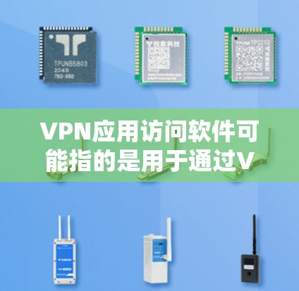 VPN应用访问软件可能指的是用于通过VPN（虚拟专用网络）连接到远程服务器或访问受限的资源的应用程序。以下是一些常见的VPN应用类型和推荐的软件