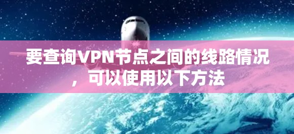 要查询VPN节点之间的线路情况,可以使用以下方法 要查询VPN节点之间的线路情况,可以使用以下方法