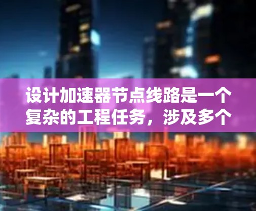 设计加速器节点线路是一个复杂的工程任务,涉及多个方面的考虑。以下是对加速器节点线路设计的系统总结,结合了网络拓扑、协议、安全和管理等多个维度 设计加速器节点线路是一个复杂的工程任务,涉及多个方面的考虑。以下是对加速器节点线路设计的系统总结,结合了网络拓扑、协议、安全和管理等多个维度