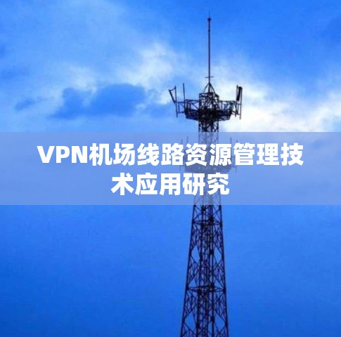 VPN<strong>机场线路</strong>资源管理技术应用研究