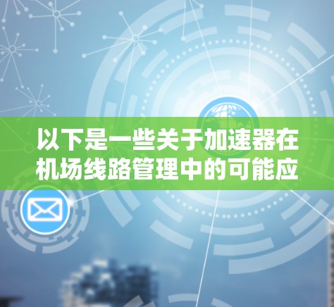 以下是一些关于加速器在<strong>机场线路</strong>管理中的可能应用和相关内容
