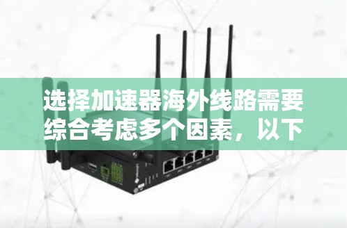 选择加速器海外线路需要综合考虑多个因素，以下是一个有条理的总结和建议