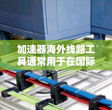 加速器海外线路工具通常用于在国际网络环境中高效地传输和加速数据,帮助用户克服跨国带宽限制和延迟问题。以下是一些常见的加速器海外线路工具及其作用 加速器海外线路工具通常用于在国际网络环境中高效地传输和加速数据,帮助用户克服跨国带宽限制和延迟问题。以下是一些常见的加速器海外线路工具及其作用