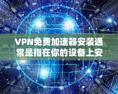 VPN免费加速器安装通常是指在你的设备上安装一个免费的VPN加速器软件，这样可以通过VPN连接到服务器，提升网络速度或访问限制的内容。以下是一些常见的免费VPN加速器安装步骤和注意事项