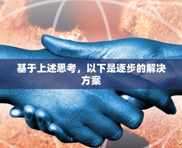 基于上述思考,以下是逐步的解决方案 基于上述思考,以下是逐步的解决方案