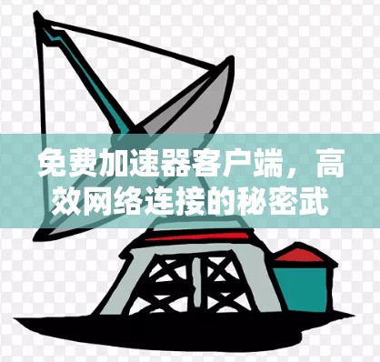 免费加速器客户端,高效网络连接的秘密武器 免费加速器客户端,高效网络连接的秘密武器