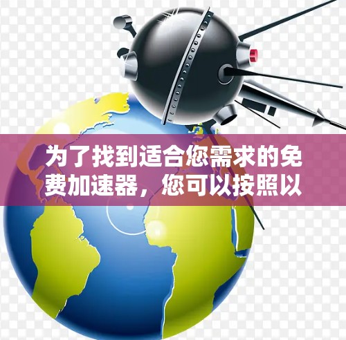 为了找到适合您需求的免费加速器,您可以按照以下步骤进行 为了找到适合您需求的免费加速器,您可以按照以下步骤进行