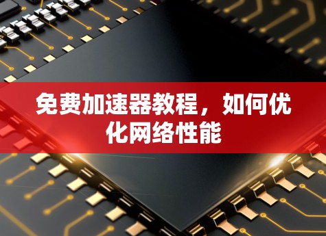 免费加速器教程,如何优化网络性能 免费加速器教程,如何优化网络性能